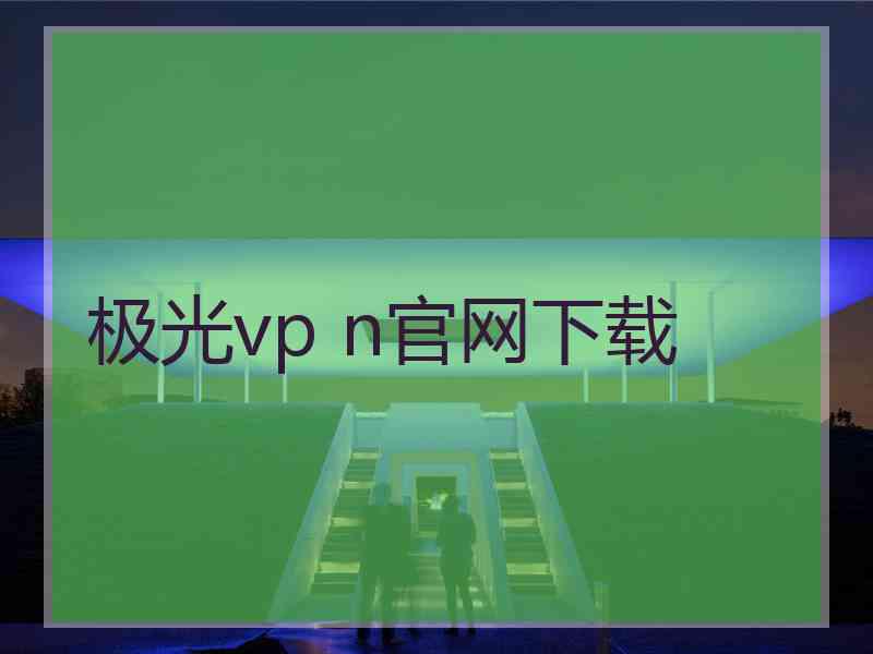 极光vp n官网下载