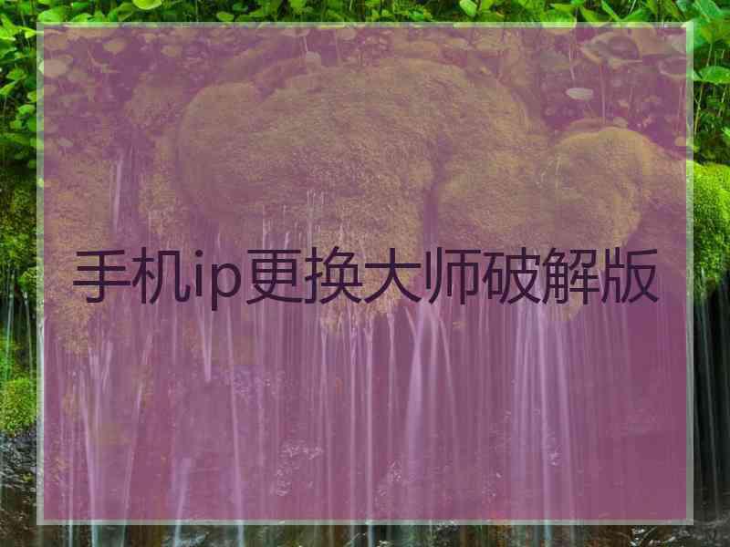 手机ip更换大师破解版