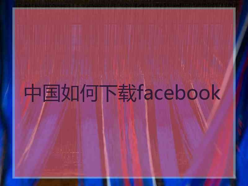 中国如何下载facebook