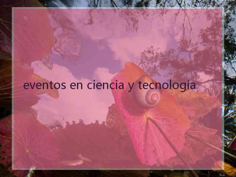 eventos en ciencia y tecnología