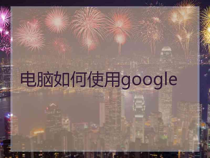 电脑如何使用google