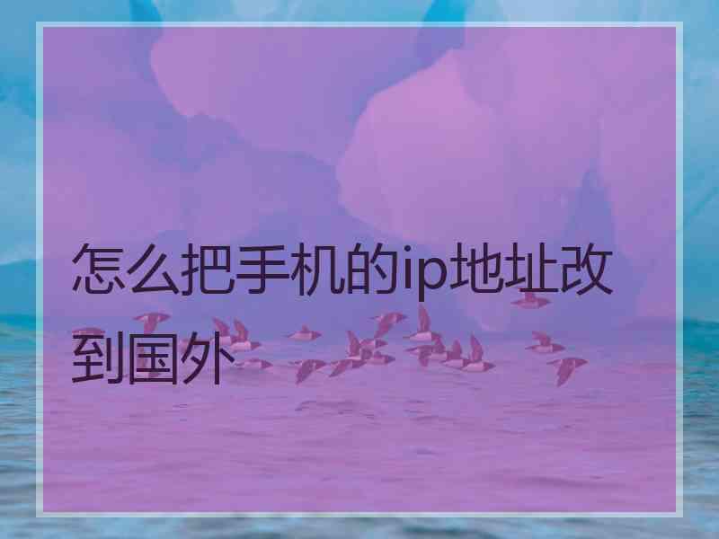 怎么把手机的ip地址改到国外