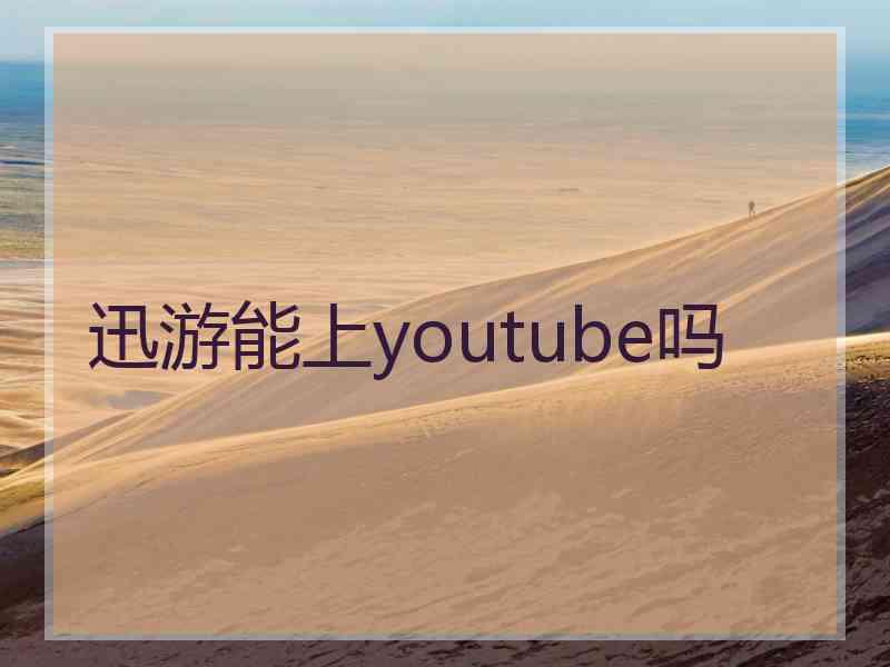 迅游能上youtube吗