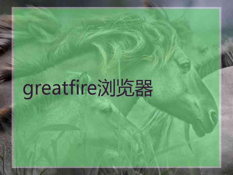 greatfire浏览器